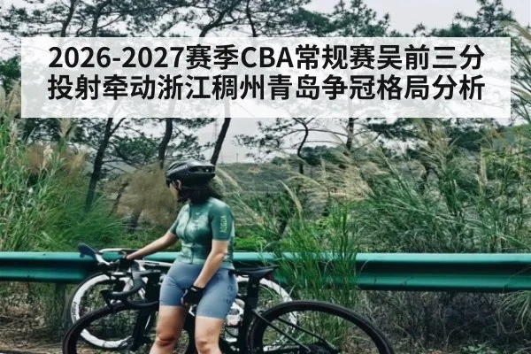 2026-2027赛季CBA常规赛吴前三分投射牵动浙江稠州青岛争冠格局分析 | kaiyun